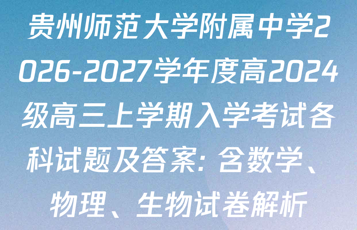 贵州师范大学附属中学2026-2027学年度高2024级高三上学期入学考试各科试题及答案: 含数学、物理、生物试卷解析 贵州师范大学附属中学2026-2027学年度高2024级高三上学期入学考试各科试题及答案: 含数学、物理、生物试卷解析